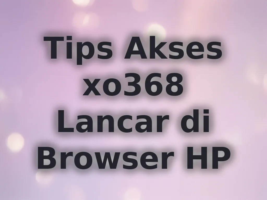 Tips Akses xo368 Lancar di Browser HP