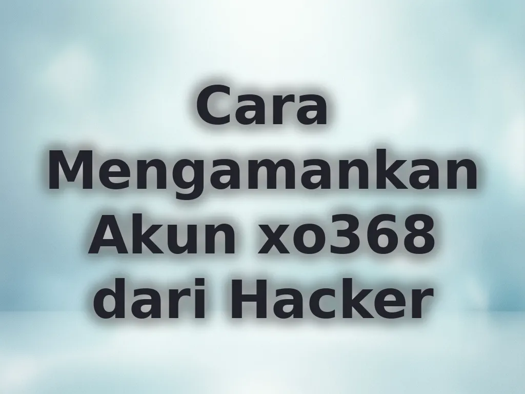 Cara Mengamankan Akun xo368 dari Hacker